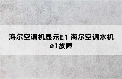 海尔空调机显示E1 海尔空调水机e1故障